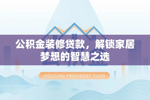 正宁公积金装修贷款，解锁家居梦想的智慧之选