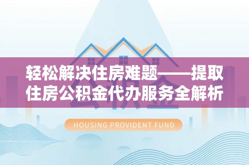 正宁轻松解决住房难题——提取住房公积金代办服务全解析