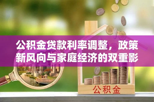 正宁公积金贷款利率调整，政策新风向与家庭经济的双重影响