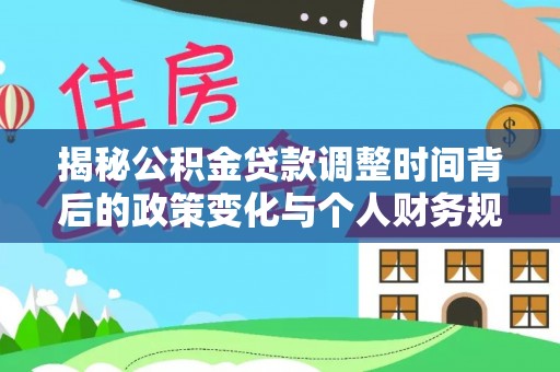 正宁揭秘公积金贷款调整时间背后的政策变化与个人财务规划