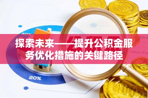 正宁探索未来——提升公积金服务优化措施的关键路径