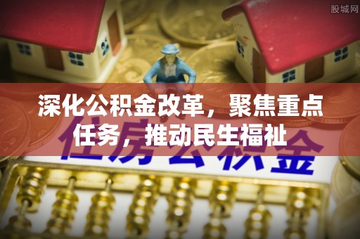 正宁深化公积金改革，聚焦重点任务，推动民生福祉