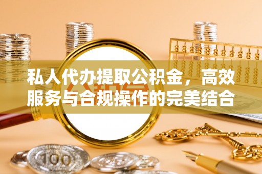 正宁私人代办提取公积金，高效服务与合规操作的完美结合