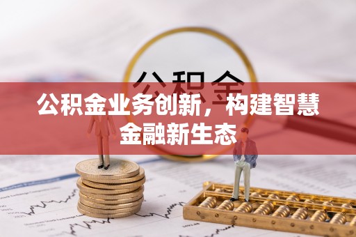 正宁公积金业务创新，构建智慧金融新生态