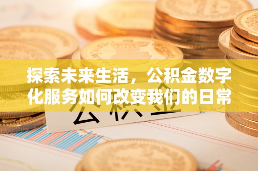 正宁探索未来生活，公积金数字化服务如何改变我们的日常