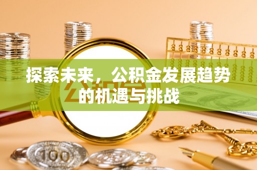 正宁探索未来，公积金发展趋势的机遇与挑战