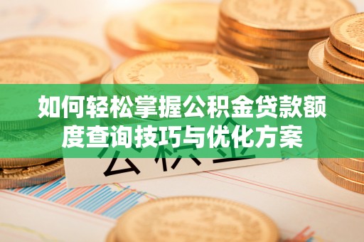 正宁如何轻松掌握公积金贷款额度查询技巧与优化方案