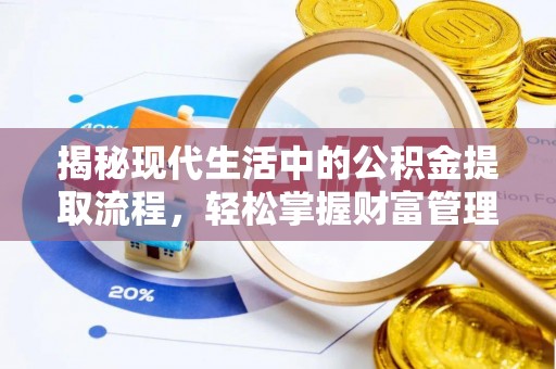 正宁揭秘现代生活中的公积金提取流程，轻松掌握财富管理新技能