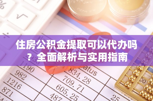 正宁住房公积金提取可以代办吗？全面解析与实用指南