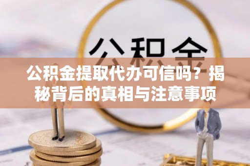 正宁公积金提取代办可信吗？揭秘背后的真相与注意事项