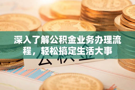 正宁深入了解公积金业务办理流程，轻松搞定生活大事
