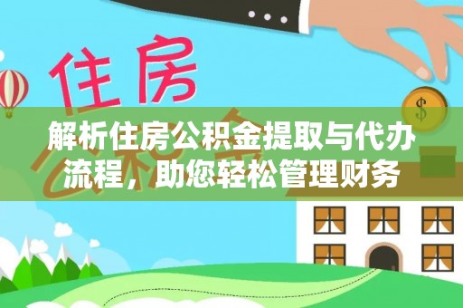 正宁解析住房公积金提取与代办流程，助您轻松管理财务