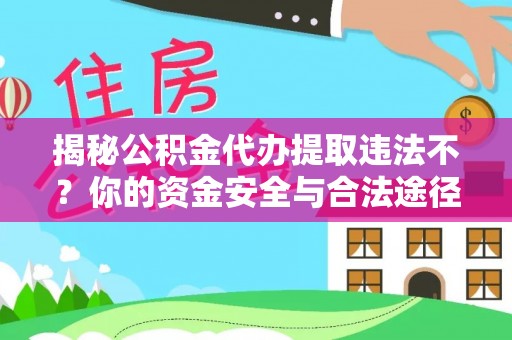 正宁揭秘公积金代办提取违法不？你的资金安全与合法途径解析