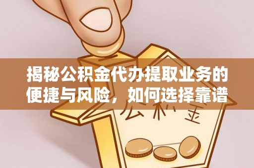 正宁揭秘公积金代办提取业务的便捷与风险，如何选择靠谱服务？