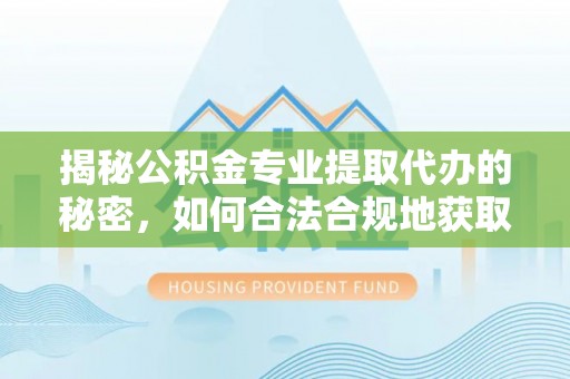 正宁揭秘公积金专业提取代办的秘密，如何合法合规地获取你的住房基金？