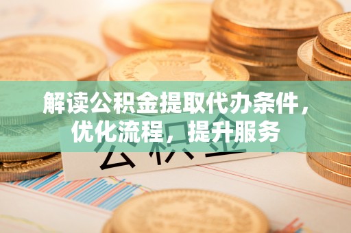 正宁解读公积金提取代办条件，优化流程，提升服务