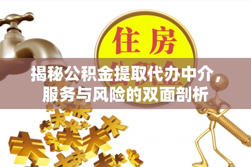 正宁揭秘公积金提取代办中介，服务与风险的双面剖析