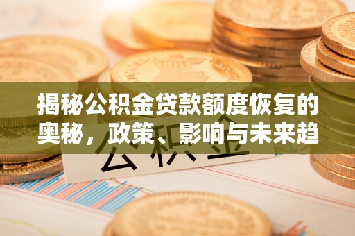 正宁揭秘公积金贷款额度恢复的奥秘，政策、影响与未来趋势