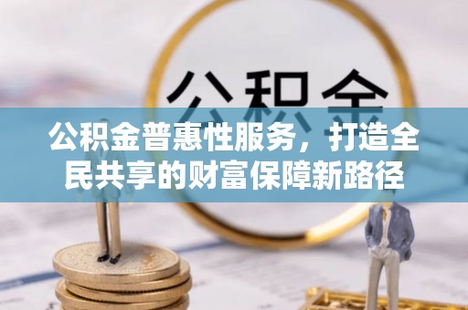 正宁公积金普惠性服务，打造全民共享的财富保障新路径
