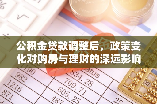 正宁公积金贷款调整后，政策变化对购房与理财的深远影响