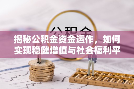 正宁揭秘公积金资金运作，如何实现稳健增值与社会福利平衡