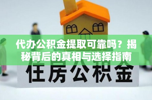 正宁代办公积金提取可靠吗？揭秘背后的真相与选择指南