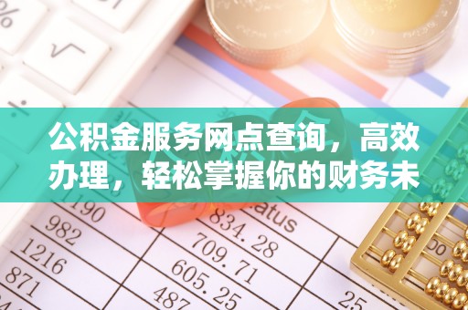 正宁公积金服务网点查询，高效办理，轻松掌握你的财务未来
