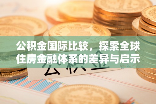 正宁公积金国际比较，探索全球住房金融体系的差异与启示