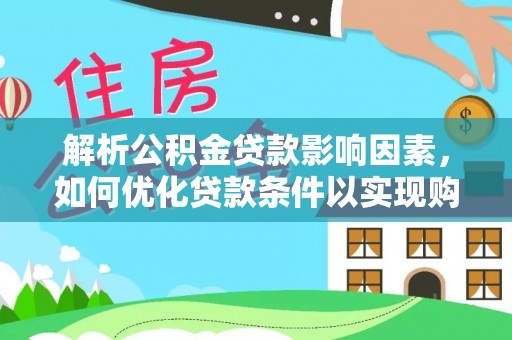 正宁解析公积金贷款影响因素，如何优化贷款条件以实现购房梦想