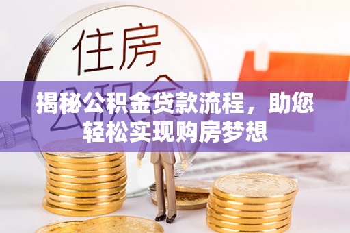 正宁揭秘公积金贷款流程，助您轻松实现购房梦想