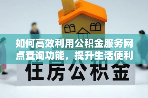 正宁如何高效利用公积金服务网点查询功能，提升生活便利性