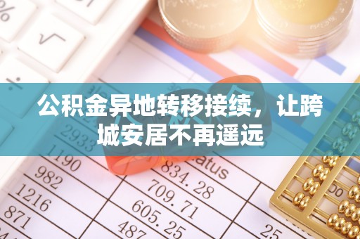 正宁公积金异地转移接续，让跨城安居不再遥远