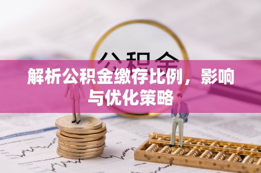 正宁解析公积金缴存比例，影响与优化策略