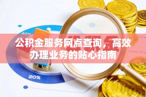 正宁公积金服务网点查询，高效办理业务的贴心指南