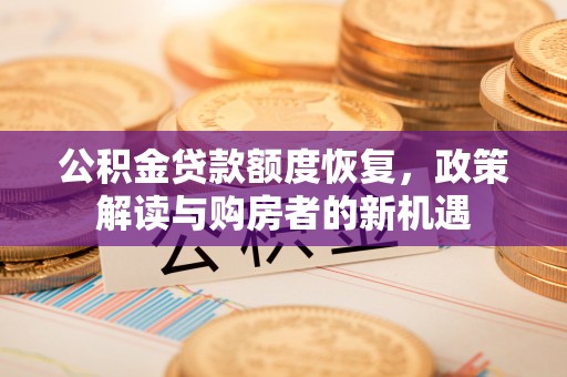 正宁公积金贷款额度恢复，政策解读与购房者的新机遇