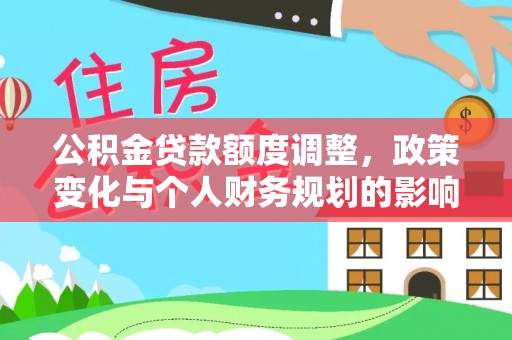 正宁公积金贷款额度调整，政策变化与个人财务规划的影响
