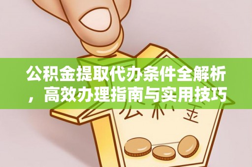 正宁公积金提取代办条件全解析，高效办理指南与实用技巧