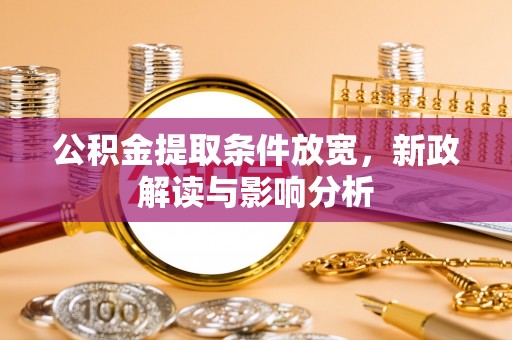 正宁公积金提取条件放宽，新政解读与影响分析