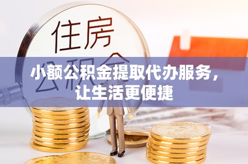 正宁小额公积金提取代办服务，让生活更便捷