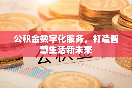 正宁公积金数字化服务，打造智慧生活新未来