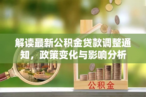 正宁解读最新公积金贷款调整通知，政策变化与影响分析