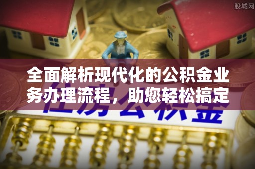 正宁全面解析现代化的公积金业务办理流程，助您轻松搞定每一笔交易