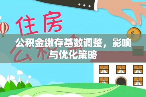 正宁公积金缴存基数调整，影响与优化策略