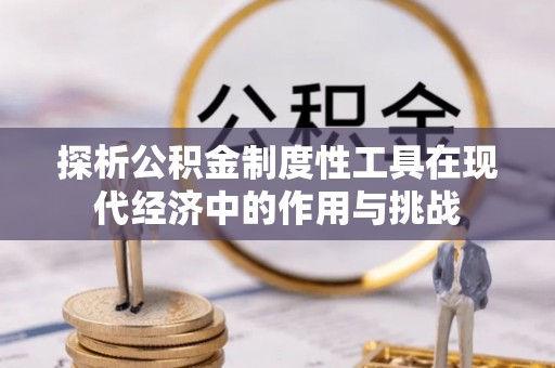正宁探析公积金制度性工具在现代经济中的作用与挑战