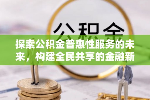 正宁探索公积金普惠性服务的未来，构建全民共享的金融新生态