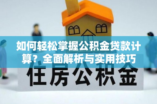 正宁如何轻松掌握公积金贷款计算？全面解析与实用技巧