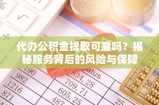 正宁代办公积金提取可靠吗？揭秘服务背后的风险与保障