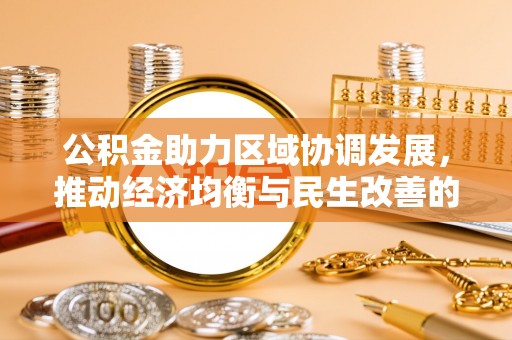 正宁公积金助力区域协调发展，推动经济均衡与民生改善的新引擎