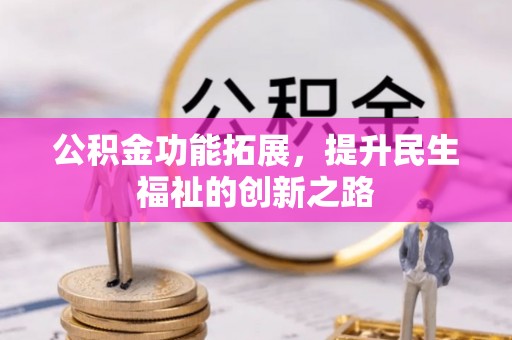正宁公积金功能拓展，提升民生福祉的创新之路