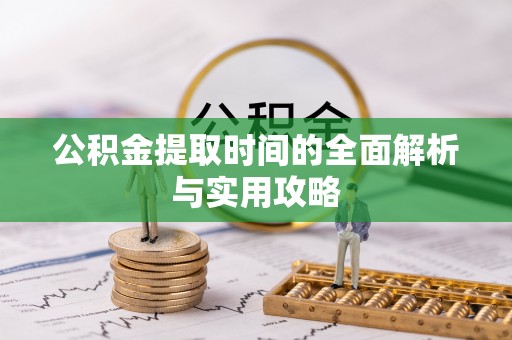 正宁公积金提取时间的全面解析与实用攻略